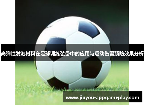 高弹性发泡材料在足球训练装备中的应用与运动伤害预防效果分析