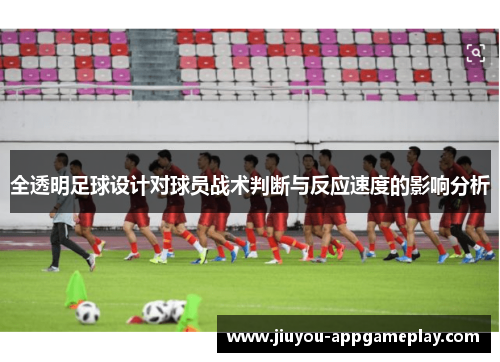 全透明足球设计对球员战术判断与反应速度的影响分析